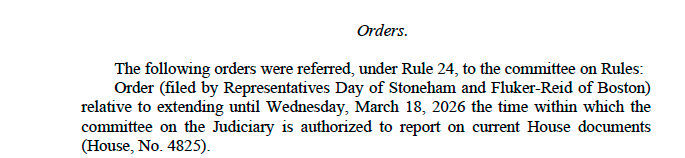 Screenshot of text that reads: "Orders. The following orders were referred, under Rule 24, to the committee on Rules: Order (filed by Representatives Day of Stoneham and Fluker-Reid of Boston) relative to extending until Wednesday, March 18, 2026 the time within which the committee on the Judiciary is authorized to report on current House documents (House, No. 4825)."